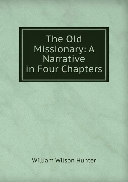 Обложка книги The Old Missionary: A Narrative in Four Chapters, Hunter William Wilson