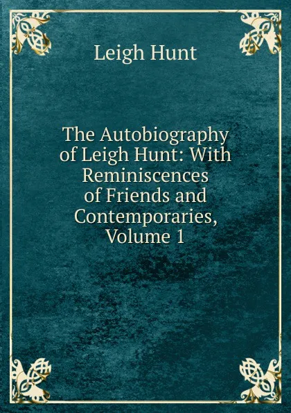 Обложка книги The Autobiography of Leigh Hunt: With Reminiscences of Friends and Contemporaries, Volume 1, Hunt Leigh