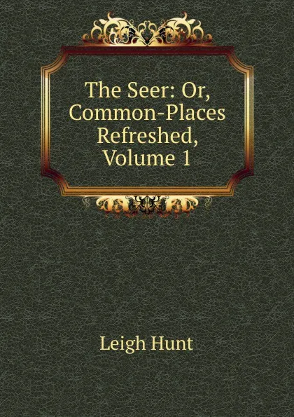 Обложка книги The Seer: Or, Common-Places Refreshed, Volume 1, Hunt Leigh