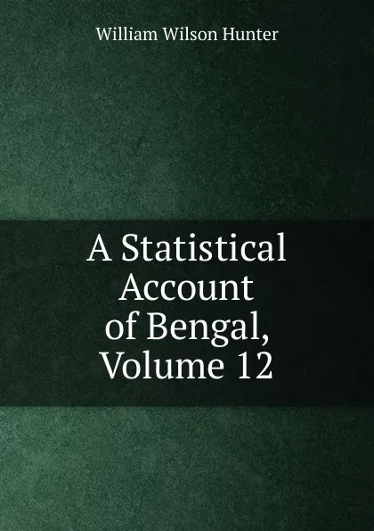 Обложка книги A Statistical Account of Bengal, Volume 12, Hunter William Wilson