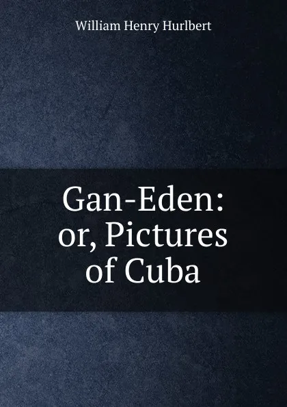 Обложка книги Gan-Eden: or, Pictures of Cuba, William Henry Hurlbert