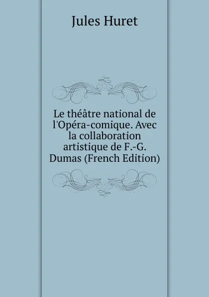 Обложка книги Le theatre national de l.Opera-comique. Avec la collaboration artistique de F.-G. Dumas (French Edition), Jules Huret