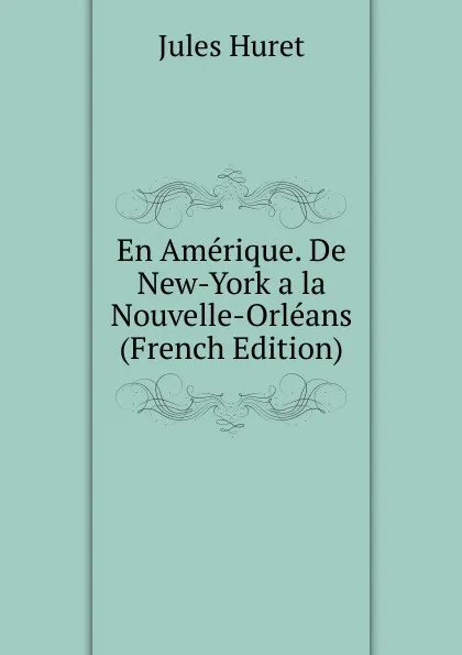 Обложка книги En Amerique. De New-York a la Nouvelle-Orleans (French Edition), Jules Huret