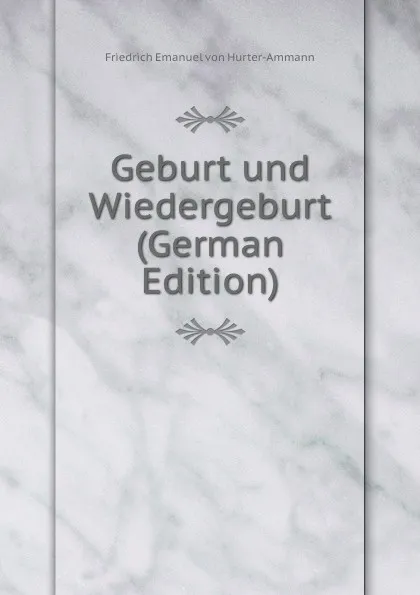 Обложка книги Geburt und Wiedergeburt (German Edition), Friedrich Emanuel von Hurter-Ammann