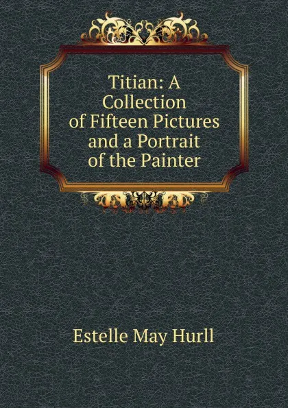 Обложка книги Titian: A Collection of Fifteen Pictures and a Portrait of the Painter, Estelle May Hurll