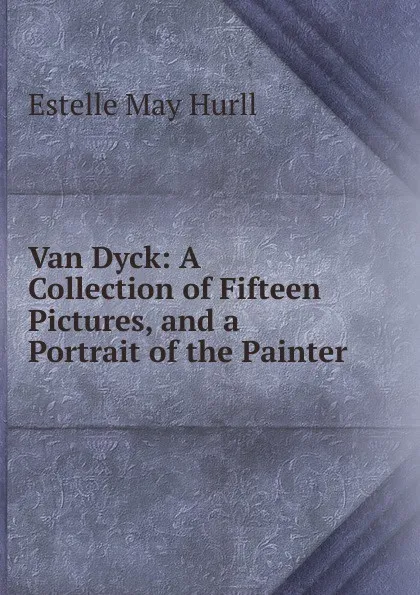 Обложка книги Van Dyck: A Collection of Fifteen Pictures, and a Portrait of the Painter, Estelle May Hurll