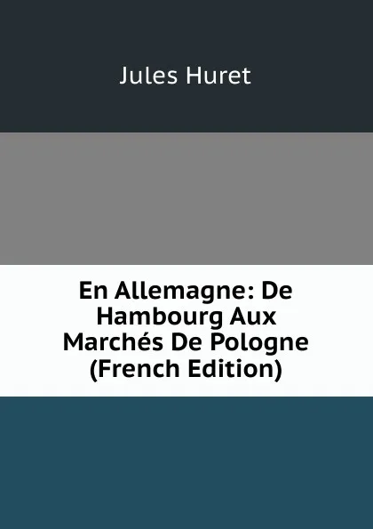 Обложка книги En Allemagne: De Hambourg Aux Marches De Pologne (French Edition), Jules Huret