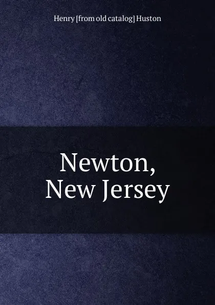 Обложка книги Newton, New Jersey, Henry [from old catalog] Huston