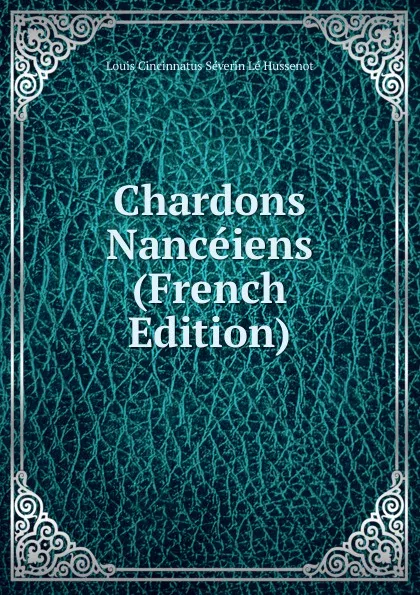 Обложка книги Chardons Nanceiens (French Edition), Louis Cincinnatus Séverin Lé Hussenot