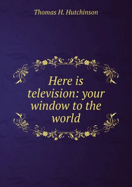 Обложка книги Here is television: your window to the world, Thomas H. Hutchinson