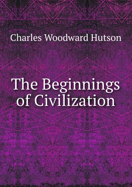 Обложка книги The Beginnings of Civilization, Charles Woodward Hutson