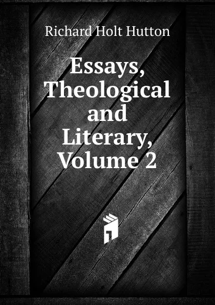 Обложка книги Essays, Theological and Literary, Volume 2, Richard Holt Hutton