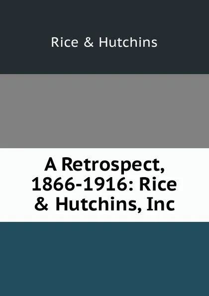 Обложка книги A Retrospect, 1866-1916: Rice . Hutchins, Inc, Rice & Hutchins