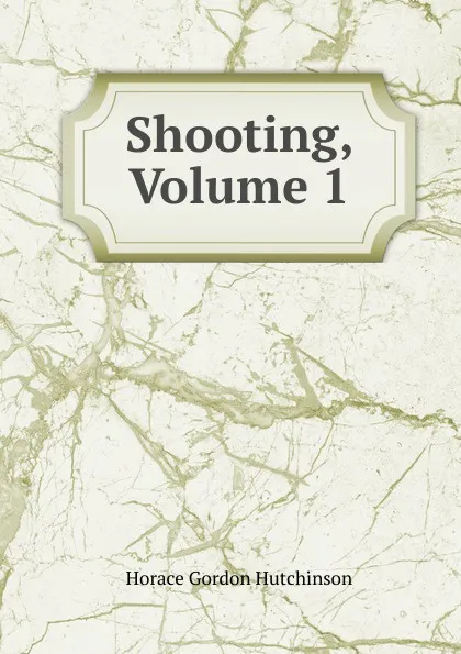 Обложка книги Shooting, Volume 1, Horace Gordon Hutchinson