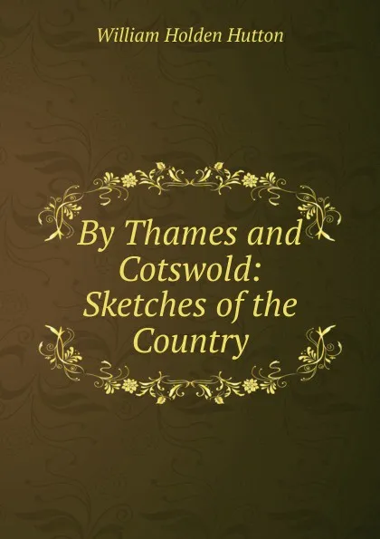 Обложка книги By Thames and Cotswold: Sketches of the Country, William Holden Hutton