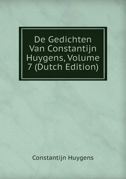 Обложка книги De Gedichten Van Constantijn Huygens, Volume 7 (Dutch Edition), Constantijn Huygens