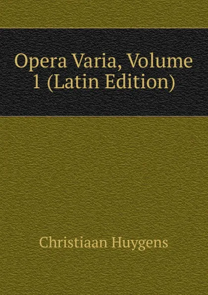 Обложка книги Opera Varia, Volume 1 (Latin Edition), Christiaan Huygens