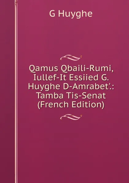 Обложка книги Qamus Qbaili-Rumi, Iullef-It Essiied G. Huyghe D-Amrabet..: Tamba Tis-Senat (French Edition), G Huyghe