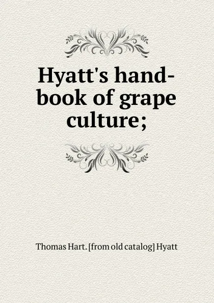 Обложка книги Hyatt.s hand-book of grape culture;, Thomas Hart. [from old catalog] Hyatt