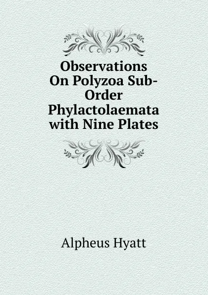Обложка книги Observations On Polyzoa Sub-Order Phylactolaemata with Nine Plates, Alpheus Hyatt