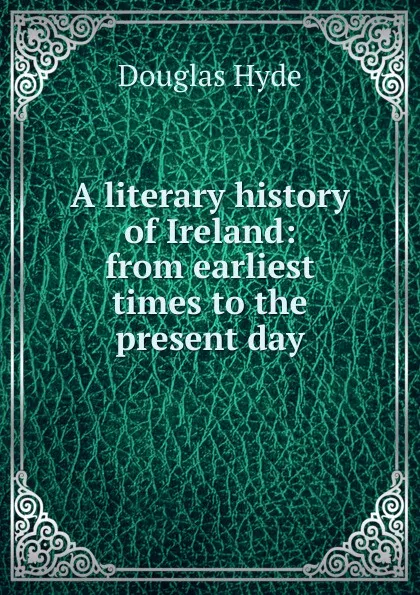 Обложка книги A literary history of Ireland: from earliest times to the present day, Douglas Hyde