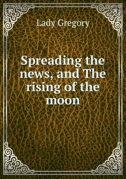 Обложка книги Spreading the news, and The rising of the moon, Lady