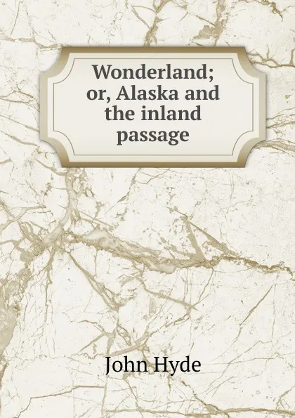 Обложка книги Wonderland; or, Alaska and the inland passage, John Hyde