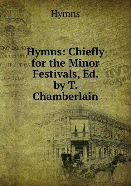 Обложка книги Hymns: Chiefly for the Minor Festivals, Ed. by T. Chamberlain, Hymns