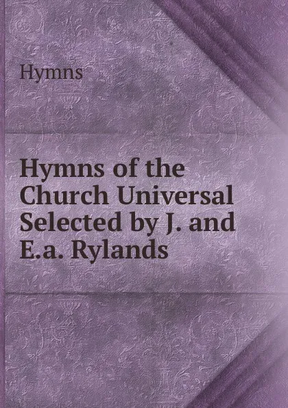 Обложка книги Hymns of the Church Universal Selected by J. and E.a. Rylands., Hymns