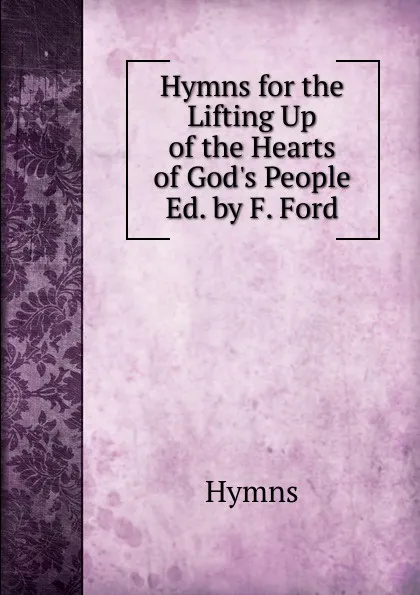 Обложка книги Hymns for the Lifting Up of the Hearts of God.s People Ed. by F. Ford., Hymns