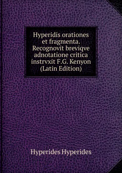 Обложка книги Hyperidis orationes et fragmenta. Recognovit breviqve adnotatione critica instrvxit F.G. Kenyon (Latin Edition), Hyperides Hyperides