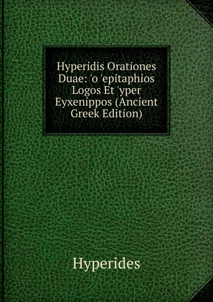 Обложка книги Hyperidis Orationes Duae: .o .epitaphios Logos Et .yper Eyxenippos (Ancient Greek Edition), Hyperides