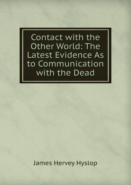 Обложка книги Contact with the Other World: The Latest Evidence As to Communication with the Dead, James Hervey Hyslop