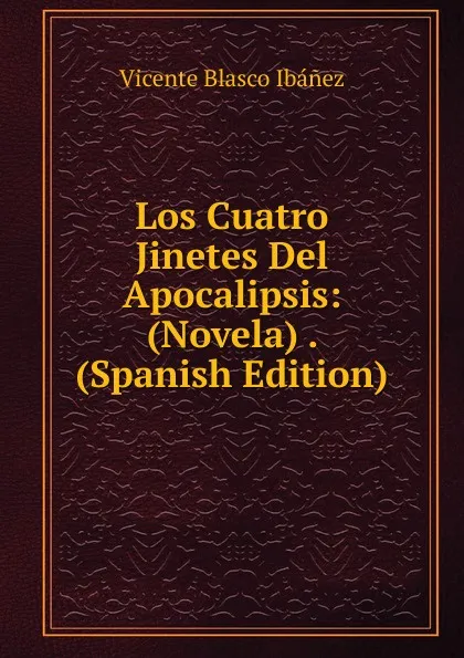Обложка книги Los Cuatro Jinetes Del Apocalipsis: (Novela) . (Spanish Edition), Vicente Blasco Ibanez