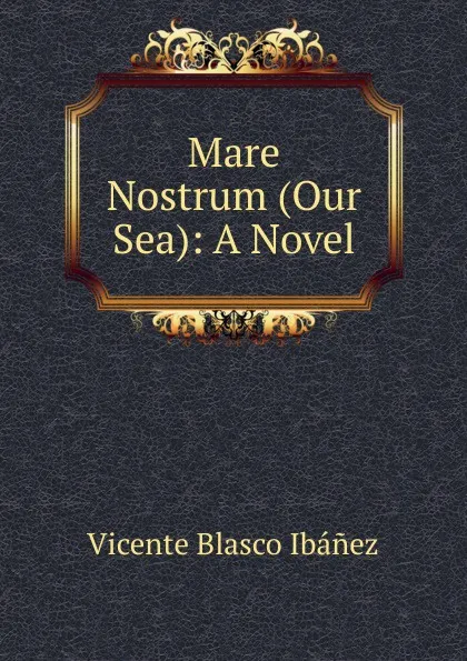 Обложка книги Mare Nostrum (Our Sea): A Novel, Vicente Blasco Ibanez