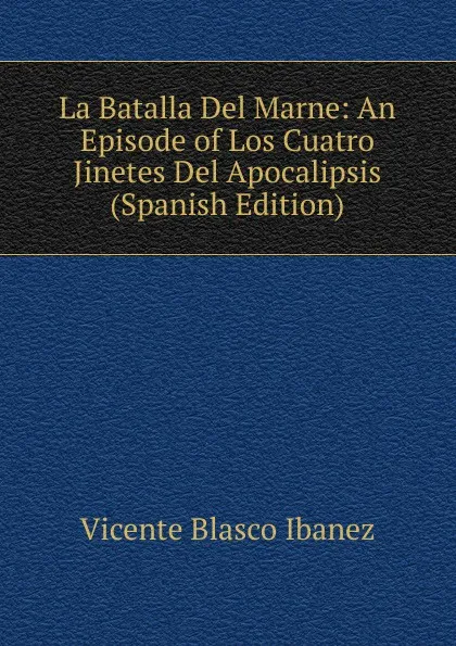 Обложка книги La Batalla Del Marne: An Episode of Los Cuatro Jinetes Del Apocalipsis (Spanish Edition), Vicente Blasco Ibanez