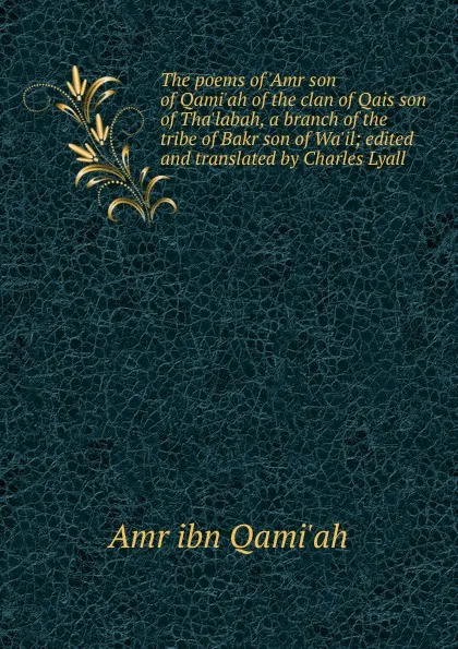 Обложка книги The poems of .Amr son of Qami.ah of the clan of Qais son of Tha.labah, a branch of the tribe of Bakr son of Wa.il; edited and translated by Charles Lyall, Amr ibn Qami'ah