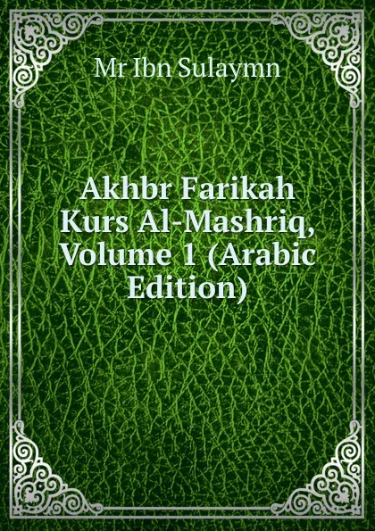 Обложка книги Akhbr Farikah Kurs Al-Mashriq, Volume 1 (Arabic Edition), Mr Ibn Sulaymn