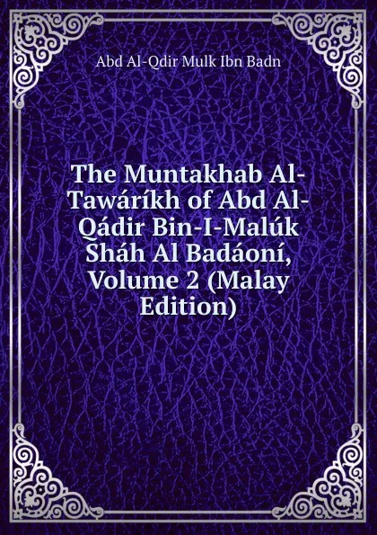 Обложка книги The Muntakhab Al-Tawarikh of Abd Al-Qadir Bin-I-Maluk Shah Al Badaoni, Volume 2 (Malay Edition), Abd Al-Qdir Mulk Ibn Badn