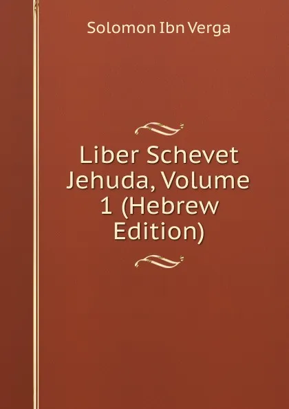 Обложка книги Liber Schevet Jehuda, Volume 1 (Hebrew Edition), Solomon Ibn Verga