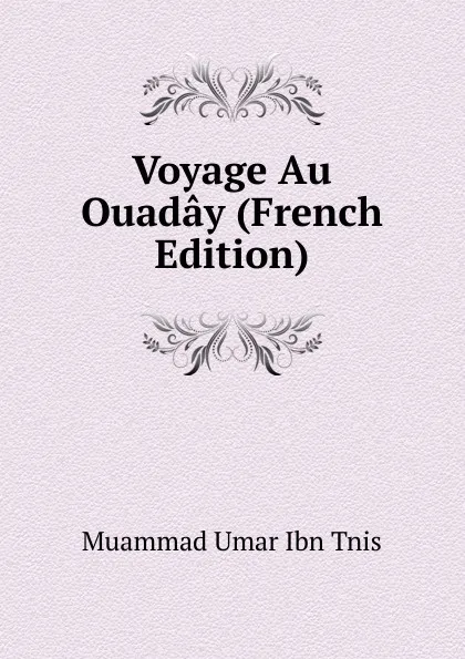 Обложка книги Voyage Au Ouaday (French Edition), Muammad Umar Ibn Tnis