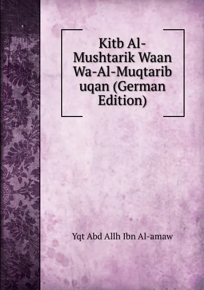 Обложка книги Kitb Al-Mushtarik Waan Wa-Al-Muqtarib uqan (German Edition), Yqt Abd Allh Ibn Al-amaw