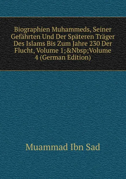 Обложка книги Biographien Muhammeds, Seiner Gefahrten Und Der Spateren Trager Des Islams Bis Zum Jahre 230 Der Flucht, Volume 1;.Nbsp;Volume 4 (German Edition), Muammad Ibn Sad