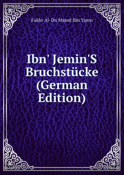 Обложка книги Ibn. Jemin.S Bruchstucke (German Edition), Fakhr Al-Dn Mamd Ibn Yamn