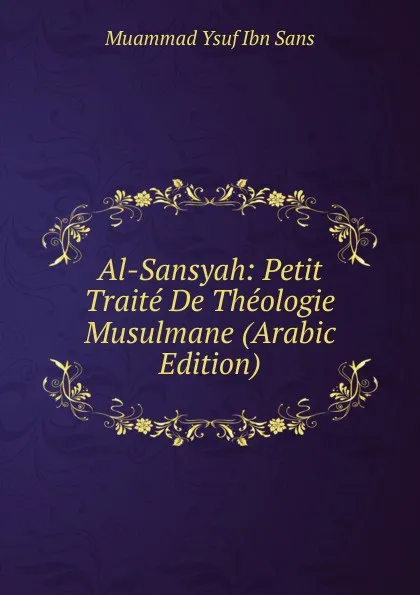 Обложка книги Al-Sansyah: Petit Traite De Theologie Musulmane (Arabic Edition), Muammad Ysuf Ibn Sans