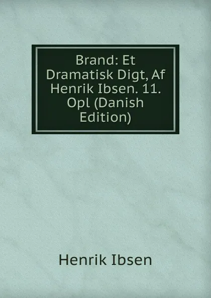 Обложка книги Brand: Et Dramatisk Digt, Af Henrik Ibsen. 11. Opl (Danish Edition), Henrik Ibsen
