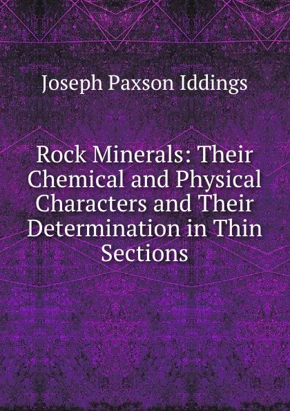 Обложка книги Rock Minerals: Their Chemical and Physical Characters and Their Determination in Thin Sections, Joseph Paxson Iddings