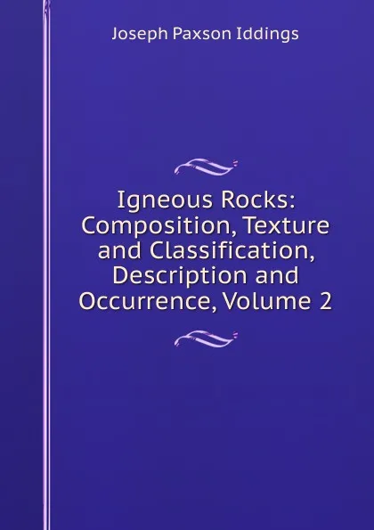 Обложка книги Igneous Rocks: Composition, Texture and Classification, Description and Occurrence, Volume 2, Joseph Paxson Iddings