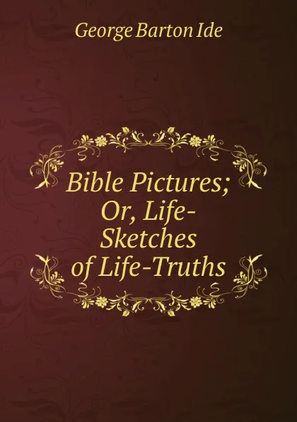 Обложка книги Bible Pictures; Or, Life-Sketches of Life-Truths, George Barton Ide