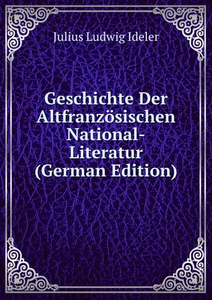 Обложка книги Geschichte Der Altfranzosischen National-Literatur (German Edition), Julius Ludwig Ideler